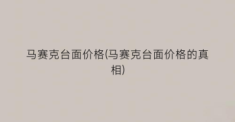 马赛克台面价格(马赛克台面价格的真相)