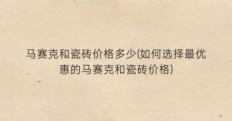 马赛克和瓷砖价格多少(如何选择最优惠的马赛克和瓷砖价格)