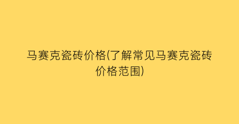马赛克瓷砖价格(了解常见马赛克瓷砖价格范围)