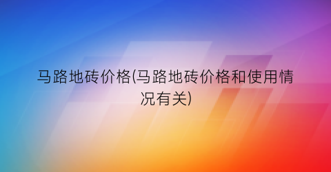 “马路地砖价格(马路地砖价格和使用情况有关)