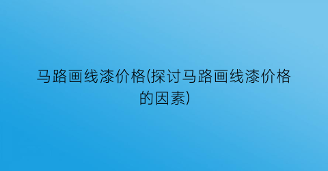 马路画线漆价格(探讨马路画线漆价格的因素)