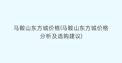 马鞍山东方城价格(马鞍山东方城价格分析及选购建议)