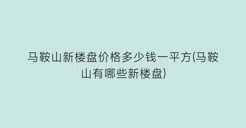 马鞍山新楼盘价格多少钱一平方(马鞍山有哪些新楼盘)
