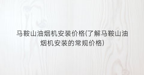 马鞍山油烟机安装价格(了解马鞍山油烟机安装的常规价格)