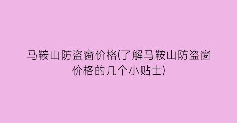 马鞍山防盗窗价格(了解马鞍山防盗窗价格的几个小贴士)
