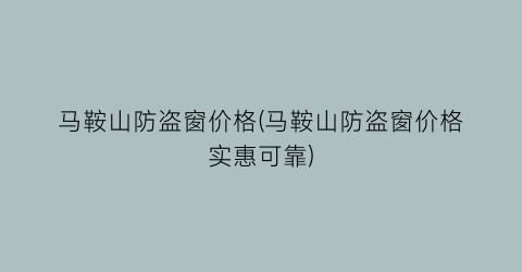 马鞍山防盗窗价格(马鞍山防盗窗价格实惠可靠)