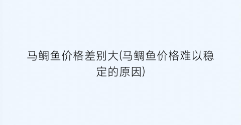 马鲷鱼价格差别大(马鲷鱼价格难以稳定的原因)
