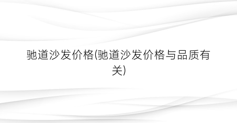 驰道沙发价格(驰道沙发价格与品质有关)