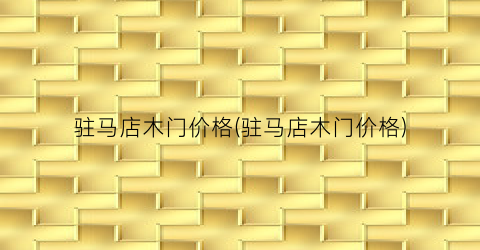 驻马店木门价格(驻马店木门价格)
