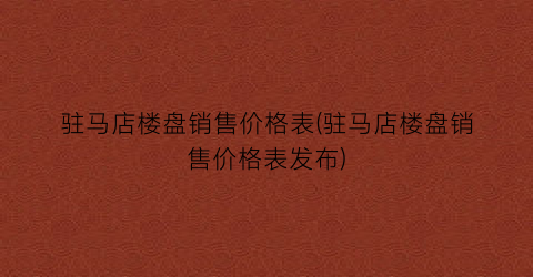 驻马店楼盘销售价格表(驻马店楼盘销售价格表发布)