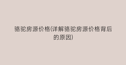 骆驼房源价格(详解骆驼房源价格背后的原因)