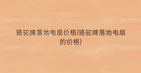骆驼牌落地电扇价格(骆驼牌落地电扇的价格)