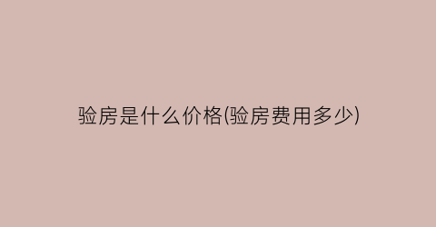 验房是什么价格(验房费用多少)