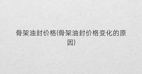骨架油封价格(骨架油封价格变化的原因)