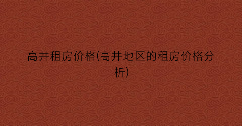 高井租房价格(高井地区的租房价格分析)