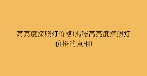 高亮度探照灯价格(揭秘高亮度探照灯价格的真相)