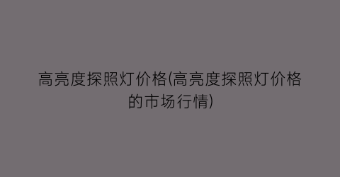高亮度探照灯价格(高亮度探照灯价格的市场行情)