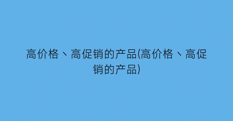 高价格丶高促销的产品(高价格丶高促销的产品)