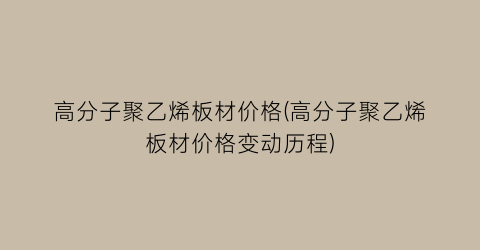 高分子聚乙烯板材价格(高分子聚乙烯板材价格变动历程)