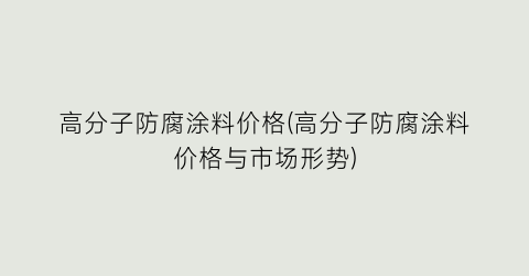 “高分子防腐涂料价格(高分子防腐涂料价格与市场形势)