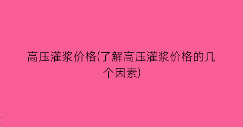 高压灌浆价格(了解高压灌浆价格的几个因素)