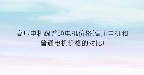 高压电机跟普通电机价格(高压电机和普通电机价格的对比)
