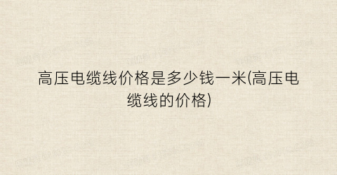 高压电缆线价格是多少钱一米(高压电缆线的价格)