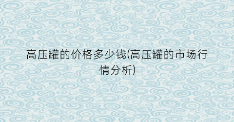高压罐的价格多少钱(高压罐的市场行情分析)