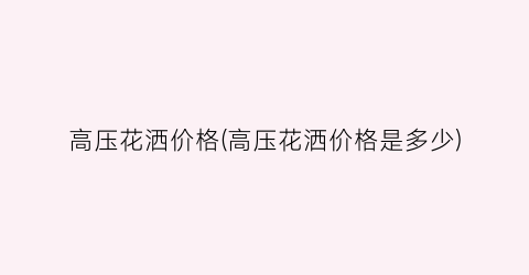 高压花洒价格(高压花洒价格是多少)