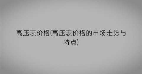 高压表价格(高压表价格的市场走势与特点)