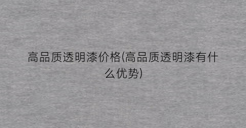 高品质透明漆价格(高品质透明漆有什么优势)