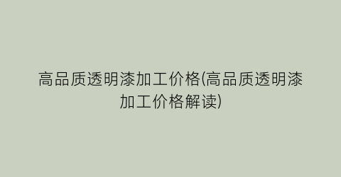 高品质透明漆加工价格(高品质透明漆加工价格解读)