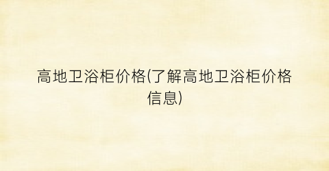 “高地卫浴柜价格(了解高地卫浴柜价格信息)