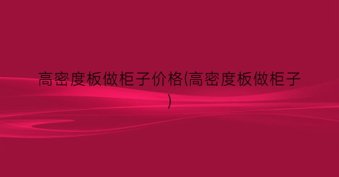 高密度板做柜子价格(高密度板做柜子)
