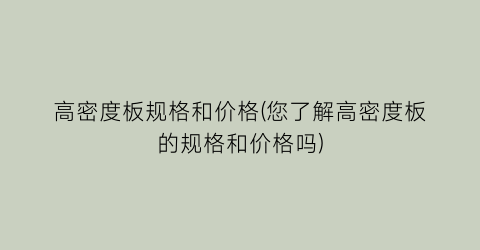 高密度板规格和价格(您了解高密度板的规格和价格吗)