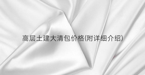 高层土建大清包价格(附详细介绍)