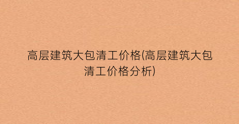 高层建筑大包清工价格(高层建筑大包清工价格分析)