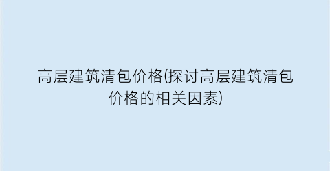 高层建筑清包价格(探讨高层建筑清包价格的相关因素)
