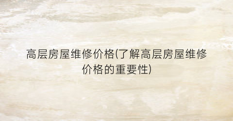 高层房屋维修价格(了解高层房屋维修价格的重要性)