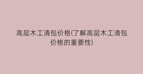 高层木工清包价格(了解高层木工清包价格的重要性)