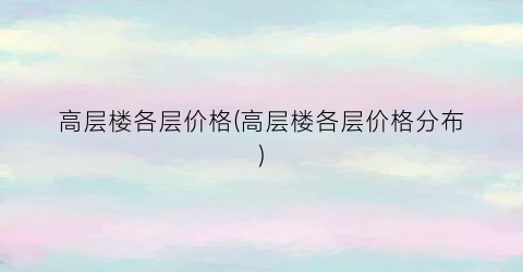 高层楼各层价格(高层楼各层价格分布)