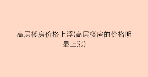 高层楼房价格上浮(高层楼房的价格明显上涨)