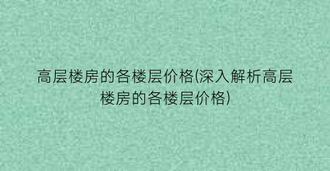 高层楼房的各楼层价格(深入解析高层楼房的各楼层价格)