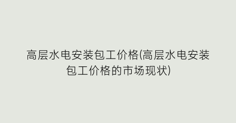 高层水电安装包工价格(高层水电安装包工价格的市场现状)