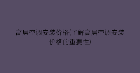 高层空调安装价格(了解高层空调安装价格的重要性)