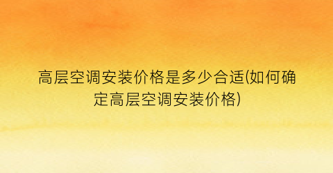 高层空调安装价格是多少合适(如何确定高层空调安装价格)