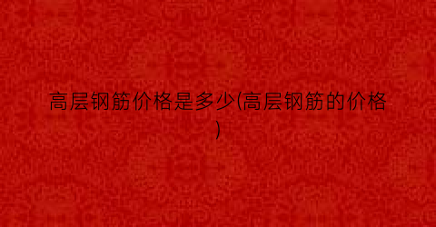 高层钢筋价格是多少(高层钢筋的价格)