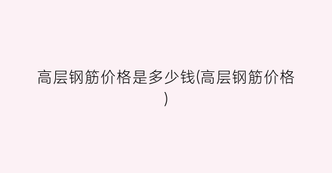 “高层钢筋价格是多少钱(高层钢筋价格)