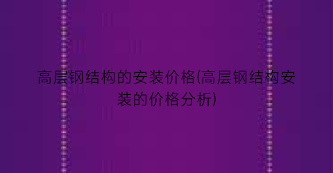 高层钢结构的安装价格(高层钢结构安装的价格分析)