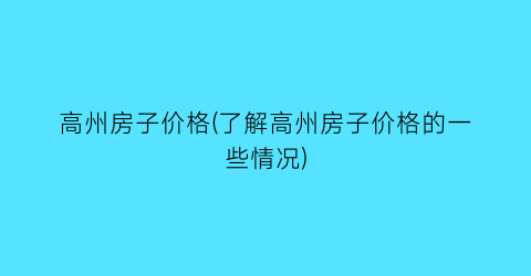高州房子价格(了解高州房子价格的一些情况)